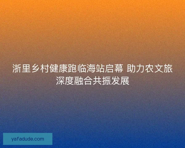 浙里乡村健康跑临海站启幕 助力农文旅深度融合共振发展