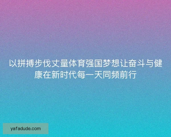 以拼搏步伐丈量体育强国梦想让奋斗与健康在新时代每一天同频前行