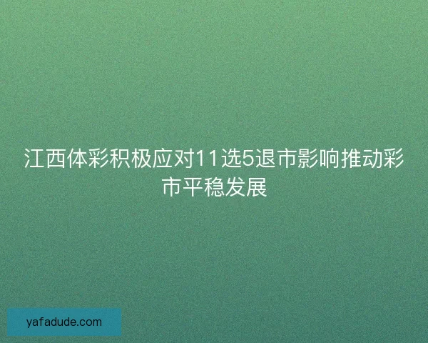 江西体彩积极应对11选5退市影响推动彩市平稳发展