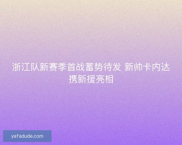 浙江队新赛季首战蓄势待发 新帅卡内达携新援亮相