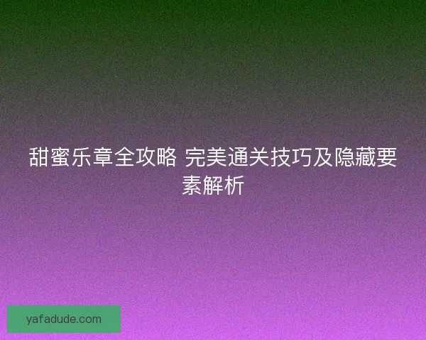 甜蜜乐章全攻略 完美通关技巧及隐藏要素解析