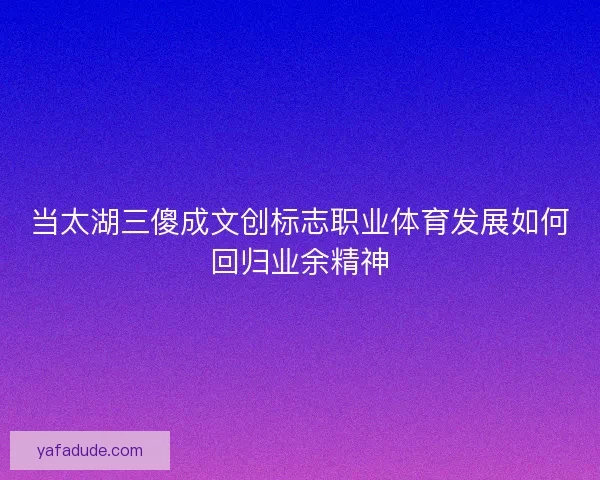 当太湖三傻成文创标志职业体育发展如何回归业余精神